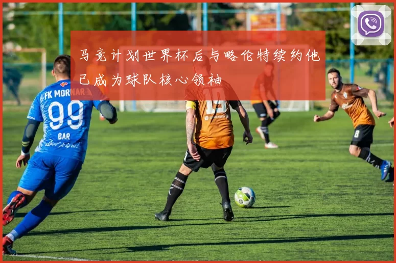 马竞计划世界杯后与略伦特续约他已成为球队核心领袖