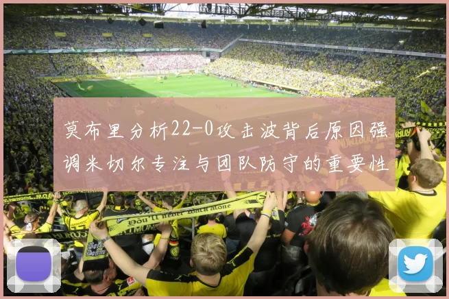 莫布里分析22-0攻击波背后原因强调米切尔专注与团队防守的重要性