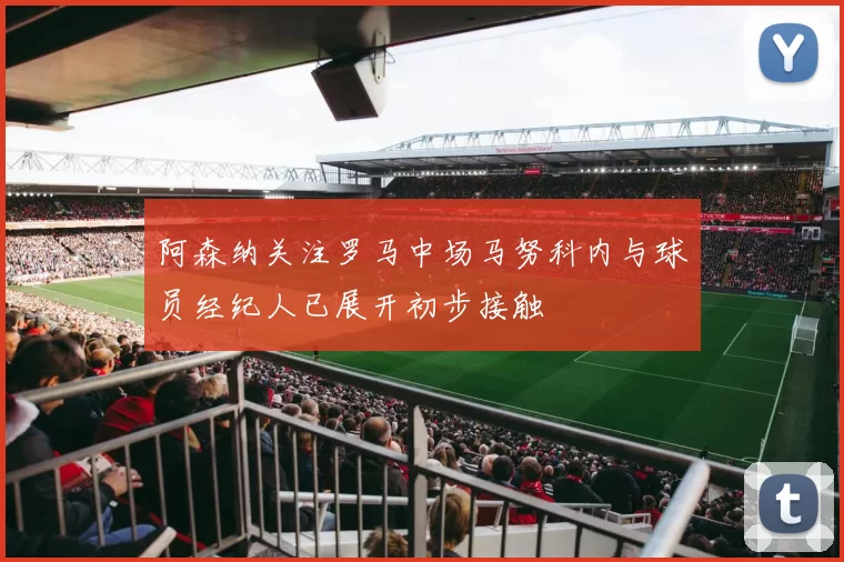阿森纳关注罗马中场马努科内与球员经纪人已展开初步接触