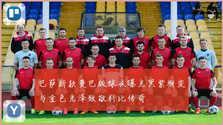 巴萨新款曼巴版球衣曝光黑紫渐变与金色光泽致敬科比传奇