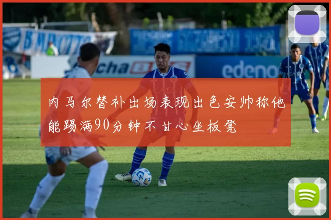 内马尔替补出场表现出色安帅称他能踢满90分钟不甘心坐板凳