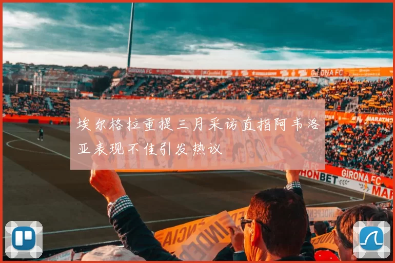 埃尔格拉重提三月采访直指阿韦洛亚表现不佳引发热议