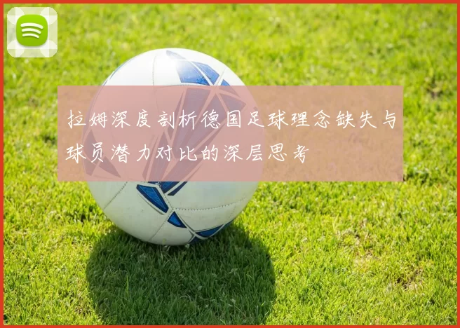 拉姆深度剖析德国足球理念缺失与球员潜力对比的深层思考
