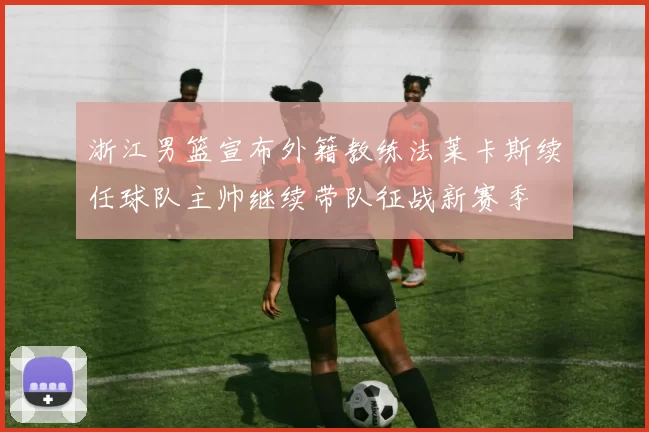 浙江男篮宣布外籍教练法莱卡斯续任球队主帅继续带队征战新赛季